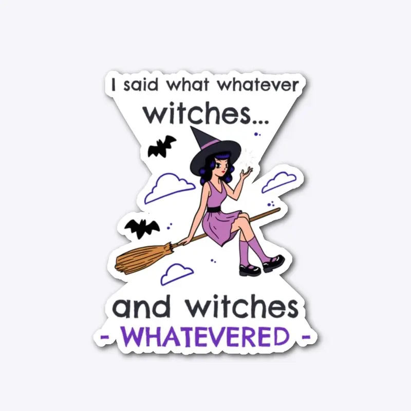 I said whatever witches...